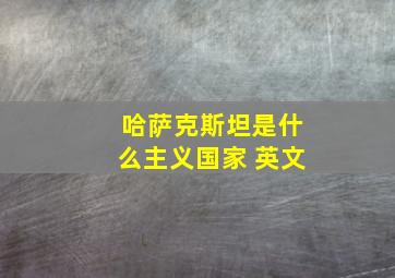 哈萨克斯坦是什么主义国家 英文